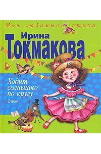 Ирина Токмакова - Ходит солнышко по кругу