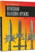 А. Н. Кулинский - Немецкое холодное оружие (комплект из 2 книг)