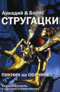 Аркадий и Борис Стругацкие - Пикник на обочине