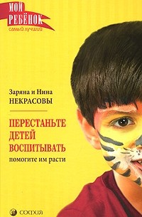 Заряна и Нина Некрасовы - Перестаньте детей воспитывать. Помогите им расти