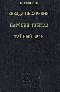 Николай Северин - Звезда цесаревны. Царский приказ. Тайный брак