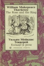 Уильям Теккерей - The Rose and The Ring / Кольцо и роза