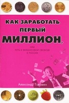 Александр Головин - Как заработать первый миллион