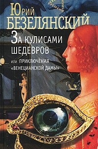 Юрий Безелянский - За кулисами шедевров, или Приключения "Венецианской дамы"