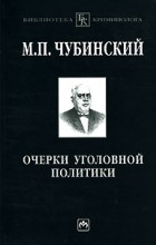 М. П. Чубинский - Очерки уголовной политики