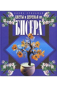 Елена Стольная - Цветы и деревья из бисера