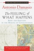 Антонио Дамасио - The Feeling of What Happens: Body and Emotion in the Making of Consciousness