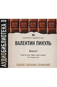 Валентин Пикуль - Валентин Пикуль. Полное собрание сочинений. Баязет (аудиокнига МР3 на 4 CD)