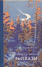 К. Паустовский - Повесть о лесах и рассказы (сборник)