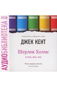 Джек Кент - Шерлок Холмс и все, все, все