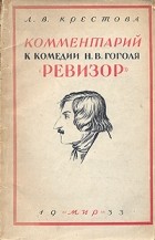 Л. В. Крестова - Комментарий к комедии Н. В. Гоголя &quot;Ревизор&quot;