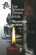 Георг Вильгельм Фридрих Гегель - Философия религии. В 2 томах. Том 1 (сборник)