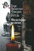 Георг Вильгельм Фридрих Гегель - Философия религии. В 2 томах. Том 1 (сборник)