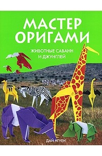 Нгуен Дай - Мастер оригами. Животные саванн и джунглей