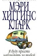 Мэри Хиггинс Кларк - Я буду просто наблюдать за тобой