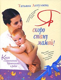 Татьяна Аптулаева - Я скоро стану мамой! Книга о гармоничной беременности и родах