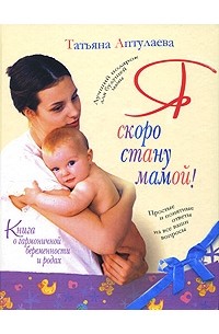 Татьяна Аптулаева - Я скоро стану мамой! Книга о гармоничной беременности и родах