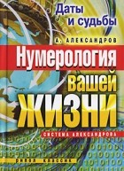 Александр Александров - Даты и судьбы. Нумерология вашей жизни. Система Александрова
