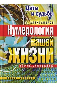 Даты и судьбы. Нумерология вашей жизни. Система Александрова