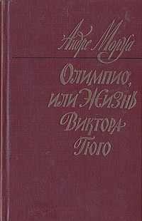 Андре Моруа - Олимпио, или Жизнь Виктора Гюго