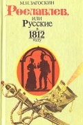 М. Н. Загоскин - Рославлев, или Русские в 1812 году