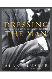 Алан Флюссер - Dressing the Man: Mastering the Art of Permanent Fashion