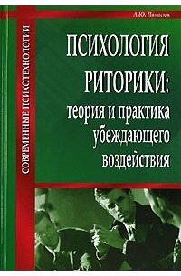 А. Ю. Панасюк - Психология риторики. Теория и практика убеждающего воздействия