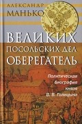 Александр Манько - Великих посольских дел оберегатель. Политическая биография князя В. В. Голицына