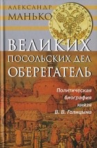 Александр Манько - Великих посольских дел оберегатель. Политическая биография князя В. В. Голицына