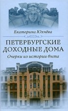 Екатерина Юхнева - Петербургские доходные дома. Очерки из истории быта