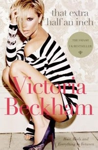 Victoria Beckham - That Extra Half an Inch: Hair, Heels and Everything in Between