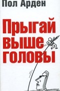 Пол Арден - Прыгай выше головы