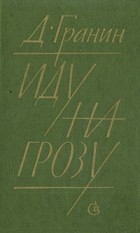 Даниил Гранин - Иду на грозу