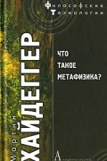 Мартин Хайдеггер - Что такое метафизика?