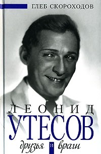 Глеб Скороходов - Леонид Утесов. Друзья и враги