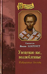 Увещевать. Книга Святитель Иоанн Златоуст избранные беседы. Свт Иоанн Златоуст беседы. Увещеваю вас возлюбленные избранные беседы. Иоанн Златоуст увещеваю вас возлюбленные читать.