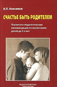 В. П. Анисимов - Счастье быть родителем. Психолого-педагогические рекомендации по воспитанию детей до 3-х лет
