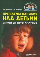 Под редакцией Е. Н. Волковой - Проблемы насилия над детьми и пути их преодоления