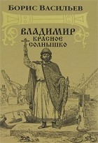 Борис Васильев - Владимир Красное Солнышко