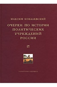 Максим Ковалевский - Очерки по истории политических учреждений России (сборник)