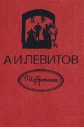 Александр Левитов - А. И. Левитов. Избранное