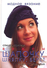 Лариса Семерня - Вяжем шапочку, шляпку, берет. Спицы, крючок