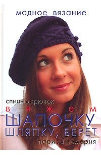 Лариса Семерня - Вяжем шапочку, шляпку, берет. Спицы, крючок