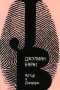 Джулиан Барнс - Артур и Джордж