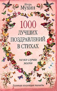 Игорь Мухин - 1000 лучших поздравлений в стихах на все случаи жизни