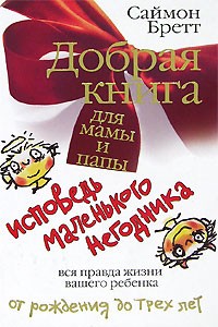 Саймон Бретт - Добрая книга для мамы и папы. Исповедь маленького негодника. Вся правда жизни вашего ребенка от рождения до трех лет