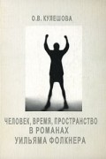 О. В. Кулешова - Человек, время, пространство в романах Уильяма Фолкнера