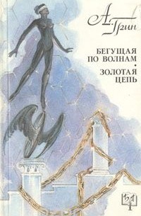 Александр Грин - Бегущая по волнам. Золотая цепь (сборник)