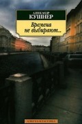 Александр Кушнер - Времена не выбирают...