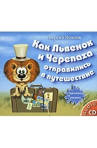 Сергей Козлов - Как Львенок и Черепаха отправились в путешествие (аудиокнига CD)